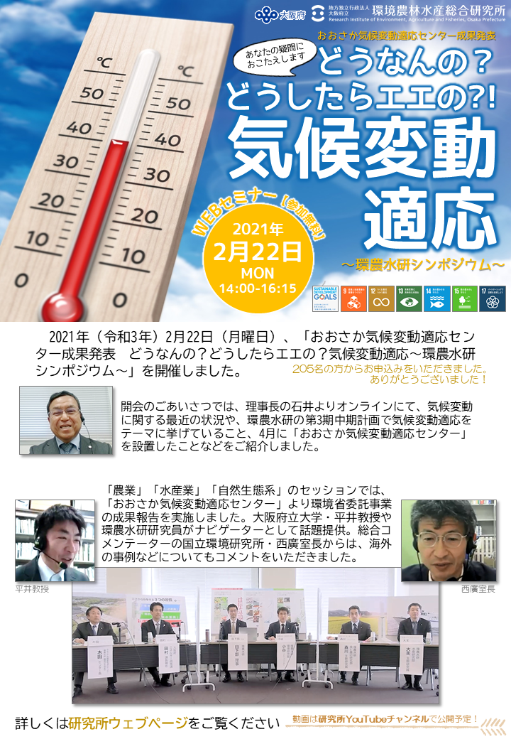 　2021年（令和3年）2月22日（月曜日）、「おおさか気候変動適応センター成果発表　どうなんの？どうしたらエエの？気候変動適応～環農水研シンポジウム～」を開催しました。「農業」「水産業」「自然生態系」のセッションでは、「おおさか気候変動適応センター」より環境省委託事業の成果報告を実施しました。大阪府立大学・平井教授や環農水研研究員がナビゲーターとして話題提供。総合コメンテーターの国立環境研究所・西廣室長からは、海外の事例などについてもコメントをいただきました。