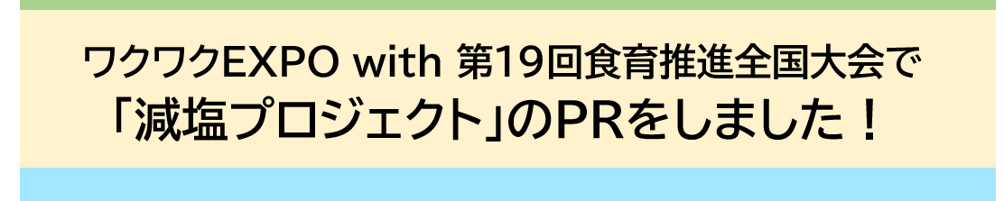 ワクワクEXPO with 第19回食育推進全国大会で「減塩プロジェクト」のPRをしました！