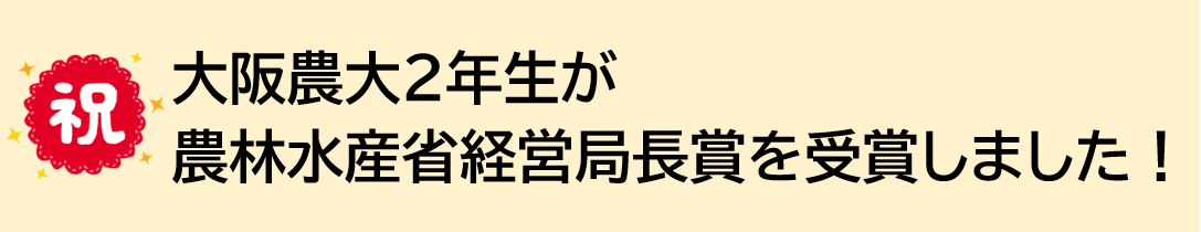 大阪農大２年生が農林水産省経営局長賞を受賞しました！