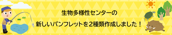 生物多様性センターの新しいパンフレットを２種類作成しました！