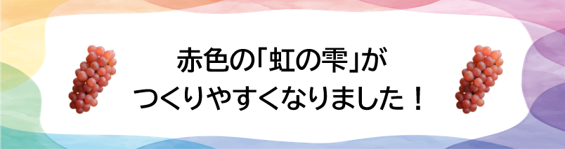 赤色の「虹の雫」がつくりやすくなりました！