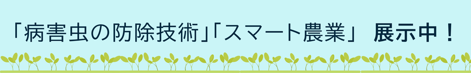 「病害虫の防除技術」「スマート農業」展示中！
